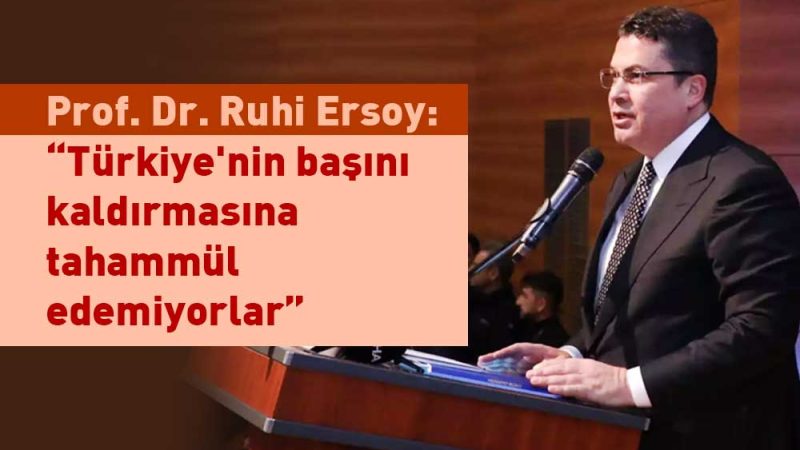 Prof. Dr. Ruhi Ersoy: “Türkiye’nin başını kaldırmasına tahammül edemiyorlar”
