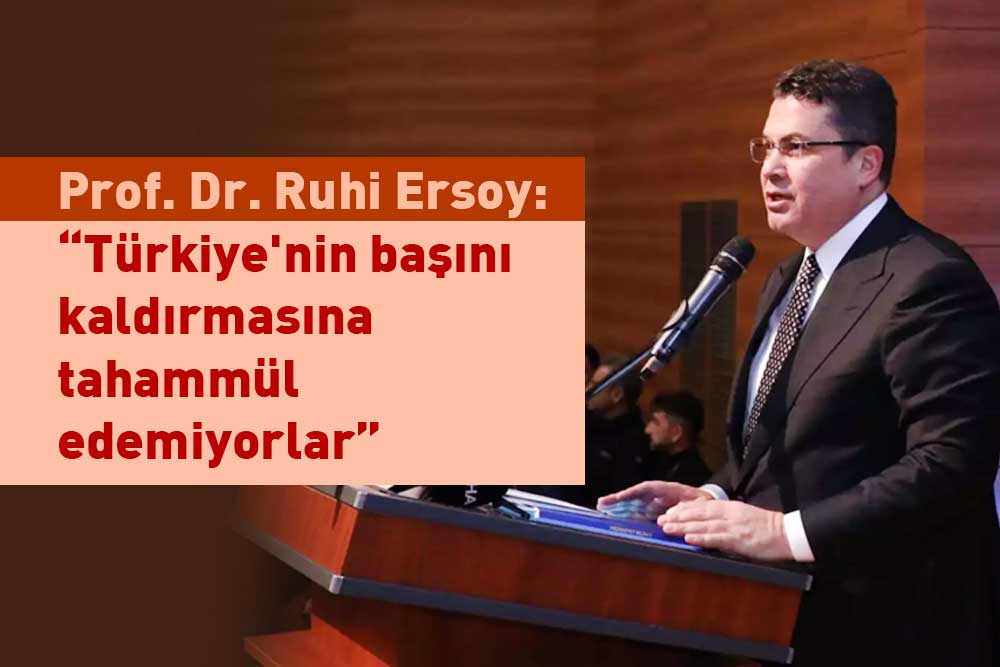 Prof. Dr. Ruhi Ersoy: “Türkiye'nin başını kaldırmasına tahammül edemiyorlar” 1 Prof. Dr. Ruhi Ersoy: “Türkiye’nin başını kaldırmasına tahammül edemiyorlar”