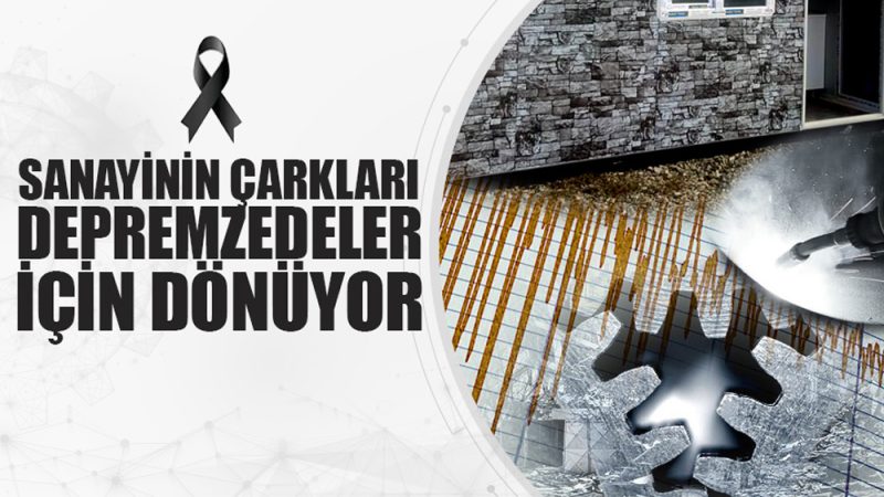 SANAYİNİN ÇARKLARI AFETZEDELER İÇİN DÖNÜYOR