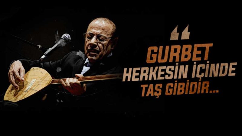 “Gurbet herkesin içinde taş gibidir…”